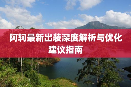 阿軻最新出裝深度解析與優(yōu)化建議指南