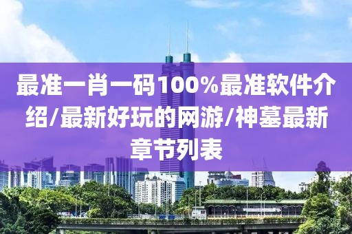 最準(zhǔn)一肖一碼100%最準(zhǔn)軟件介紹/最新好玩的網(wǎng)游/神墓最新章節(jié)列表