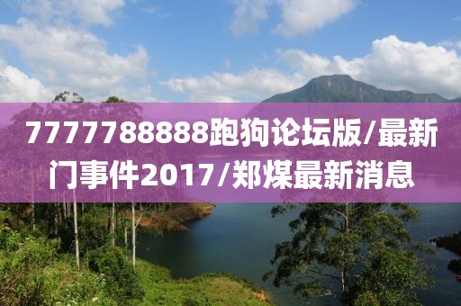 7777788888跑狗論壇版/最新門事件2017/鄭煤最新消息