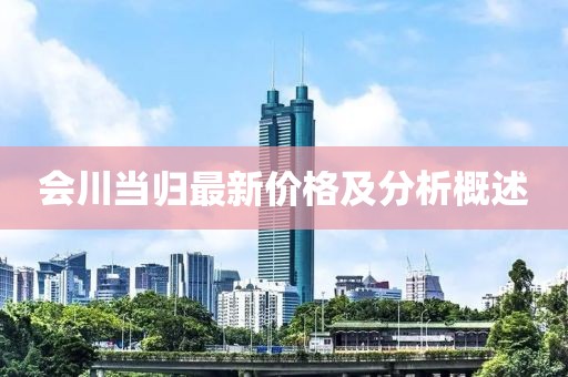 會(huì)川當(dāng)歸最新價(jià)格及分析概述