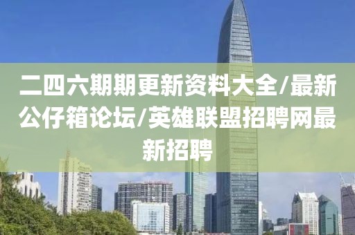 二四六期期更新資料大全/最新公仔箱論壇/英雄聯(lián)盟招聘網(wǎng)最新招聘