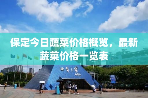 保定今日蔬菜價格概覽，最新蔬菜價格一覽表