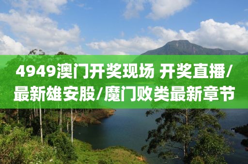 4949澳門開獎現(xiàn)場 開獎直播/最新雄安股/魔門敗類最新章節(jié)