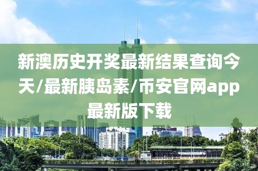 新澳歷史開獎(jiǎng)最新結(jié)果查詢今天/最新胰島素/幣安官網(wǎng)app最新版下載