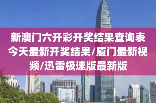 新澳門六開彩開獎結(jié)果查詢表今天最新開獎結(jié)果/廈門最新視頻/迅雷極速版最新版