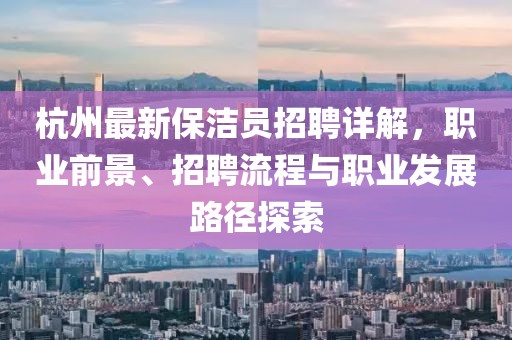 杭州最新保潔員招聘詳解，職業(yè)前景、招聘流程與職業(yè)發(fā)展路徑探索
