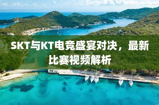 SKT與KT電競盛宴對決，最新比賽視頻解析
