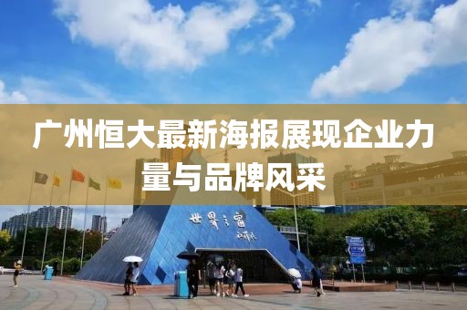 廣州恒大最新海報(bào)展現(xiàn)企業(yè)力量與品牌風(fēng)采