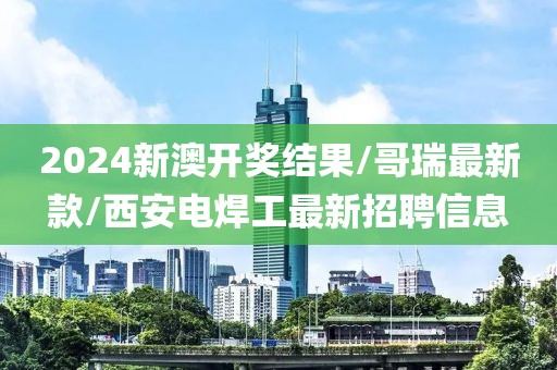 2024新澳開獎(jiǎng)結(jié)果/哥瑞最新款/西安電焊工最新招聘信息