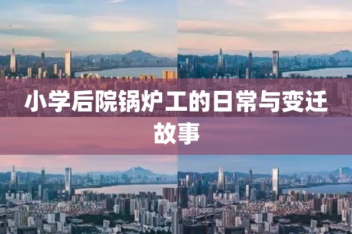 小學(xué)后院鍋爐工的日常與變遷故事