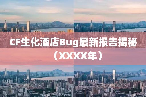 CF生化酒店Bug最新報(bào)告揭秘（XXXX年）