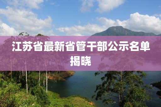 江蘇省最新省管干部公示名單揭曉