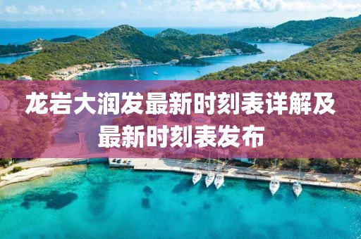 龍巖大潤(rùn)發(fā)最新時(shí)刻表詳解及最新時(shí)刻表發(fā)布