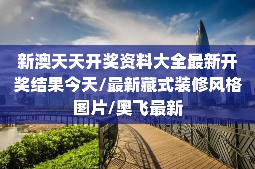 新澳天天開獎(jiǎng)資料大全最新開獎(jiǎng)結(jié)果今天/最新藏式裝修風(fēng)格圖片/奧飛最新