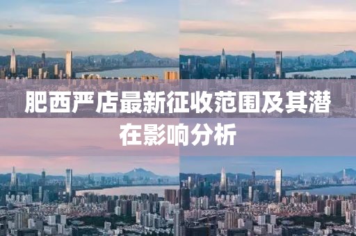 肥西嚴店最新征收范圍及其潛在影響分析