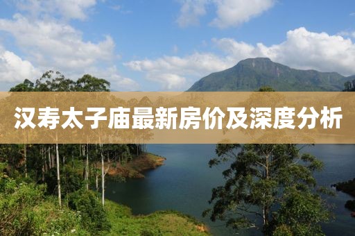 漢壽太子廟最新房價及深度分析