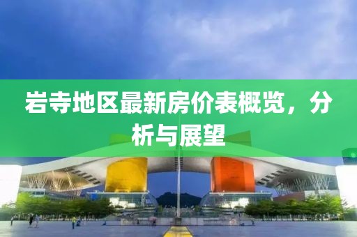 巖寺地區(qū)最新房價(jià)表概覽，分析與展望