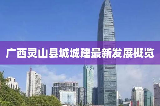 廣西靈山縣城城建最新發(fā)展概覽