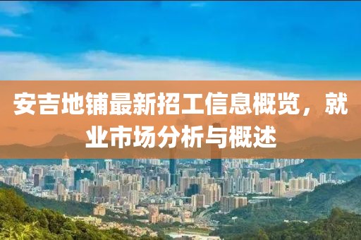 安吉地鋪最新招工信息概覽，就業(yè)市場分析與概述