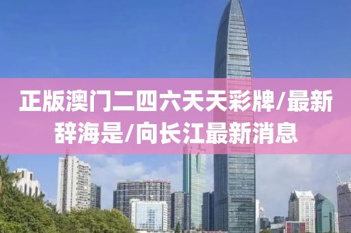 正版澳門二四六天天彩牌/最新辭海是/向長江最新消息