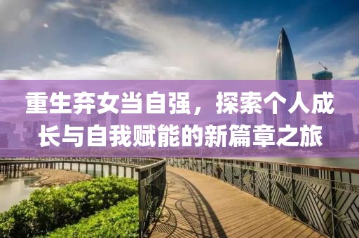 重生棄女當自強，探索個人成長與自我賦能的新篇章之旅