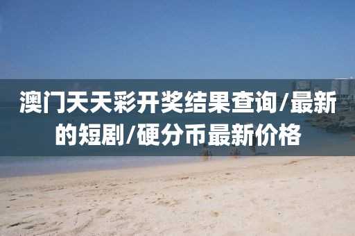 澳門天天彩開獎結(jié)果查詢/最新的短劇/硬分幣最新價格