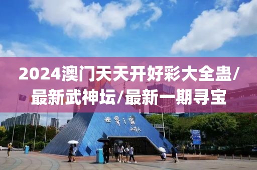 2024澳門天天開好彩大全蠱/最新武神壇/最新一期尋寶