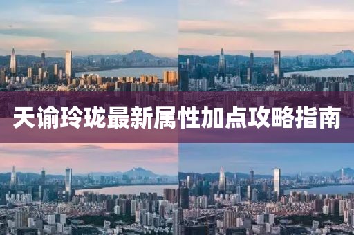 天諭玲瓏最新屬性加點(diǎn)攻略指南