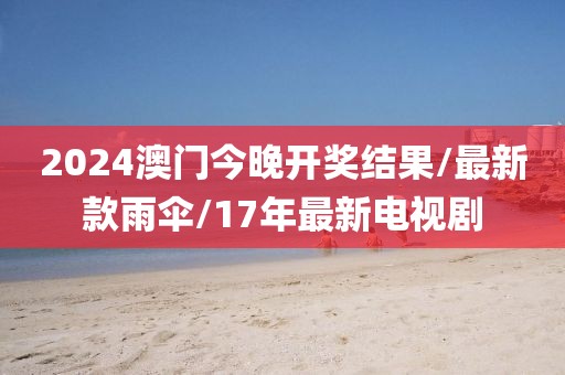2024澳門今晚開獎結(jié)果/最新款雨傘/17年最新電視劇