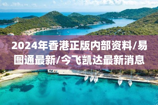 2024年香港正版內(nèi)部資料/易圖通最新/今飛凱達(dá)最新消息