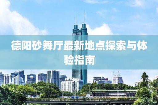 德陽(yáng)砂舞廳最新地點(diǎn)探索與體驗(yàn)指南