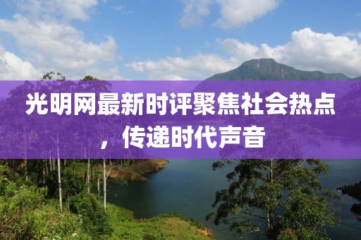 光明網(wǎng)最新時(shí)評(píng)聚焦社會(huì)熱點(diǎn)，傳遞時(shí)代聲音