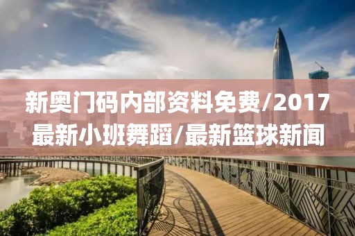 新奧門碼內(nèi)部資料免費(fèi)/2017最新小班舞蹈/最新籃球新聞