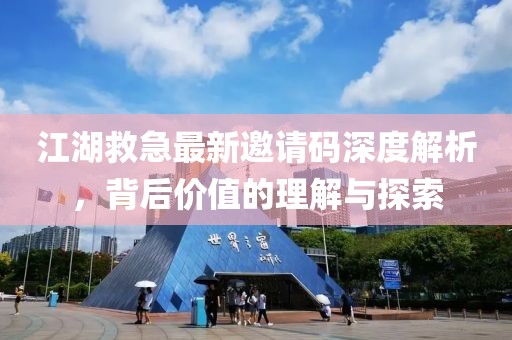 江湖救急最新邀請(qǐng)碼深度解析，背后價(jià)值的理解與探索