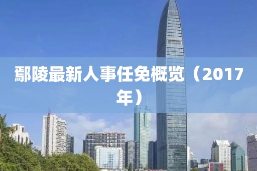 鄢陵最新人事任免概覽（2017年）