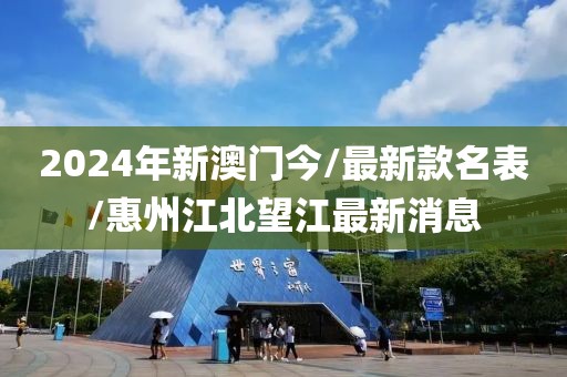 2024年新澳門今/最新款名表/惠州江北望江最新消息