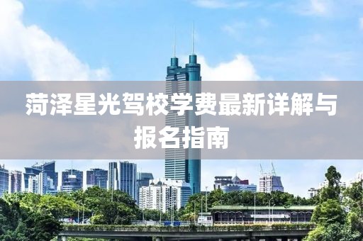菏澤星光駕校學(xué)費(fèi)最新詳解與報(bào)名指南