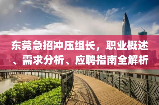 東莞急招沖壓組長，職業(yè)概述、需求分析、應(yīng)聘指南全解析