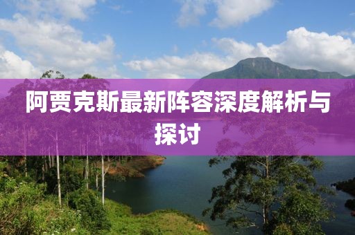 阿賈克斯最新陣容深度解析與探討