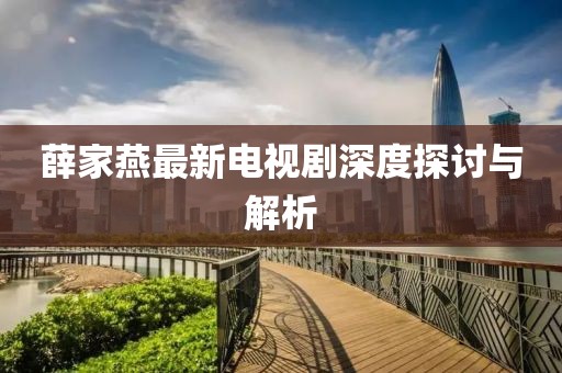 薛家燕最新電視劇深度探討與解析