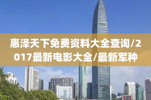 惠澤天下免費(fèi)資料大全查詢/2017最新電影大全/最新軍種