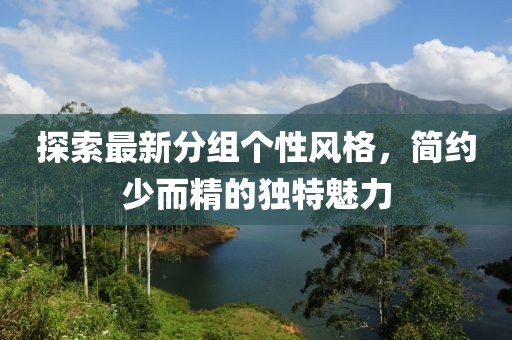 探索最新分組個(gè)性風(fēng)格，簡約少而精的獨(dú)特魅力