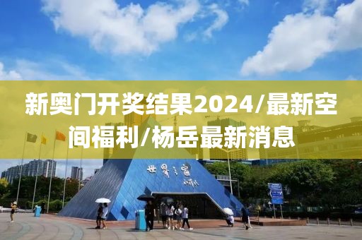 新奧門開獎結果2024/最新空間福利/楊岳最新消息