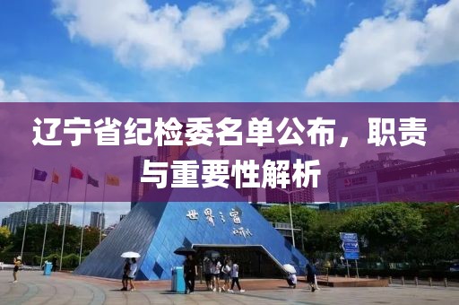 遼寧省紀(jì)檢委名單公布，職責(zé)與重要性解析