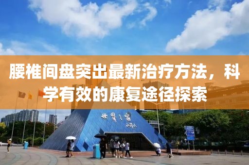 腰椎間盤突出最新治療方法，科學(xué)有效的康復(fù)途徑探索