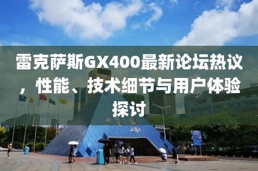雷克薩斯GX400最新論壇熱議，性能、技術(shù)細(xì)節(jié)與用戶體驗探討