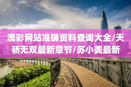 澳彩網(wǎng)站準(zhǔn)確資料查詢大全/天驕無(wú)雙最新章節(jié)/蘇小美最新