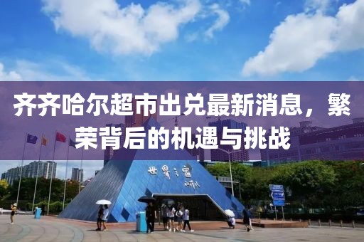 齊齊哈爾超市出兌最新消息，繁榮背后的機(jī)遇與挑戰(zhàn)