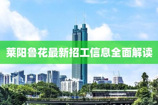 萊陽(yáng)魯花最新招工信息全面解讀