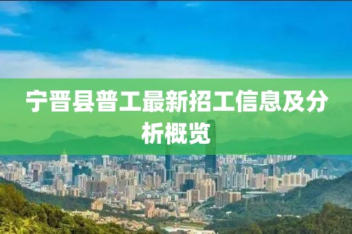 寧晉縣普工最新招工信息及分析概覽